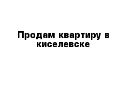 Продам квартиру в киселевске